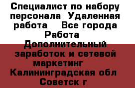 Специалист по набору персонала. Удаленная работа. - Все города Работа » Дополнительный заработок и сетевой маркетинг   . Калининградская обл.,Советск г.